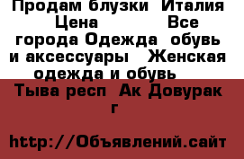 Продам блузки, Италия. › Цена ­ 1 000 - Все города Одежда, обувь и аксессуары » Женская одежда и обувь   . Тыва респ.,Ак-Довурак г.